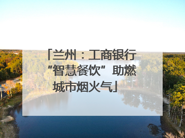 兰州：工商银行“智慧餐饮”助燃城市烟火气